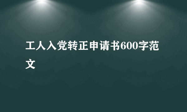 工人入党转正申请书600字范文