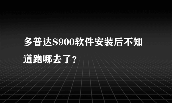 多普达S900软件安装后不知道跑哪去了？