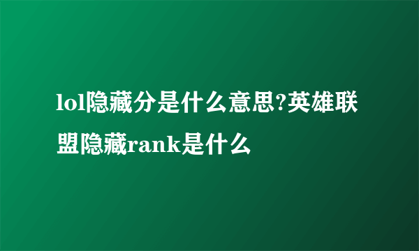 lol隐藏分是什么意思?英雄联盟隐藏rank是什么