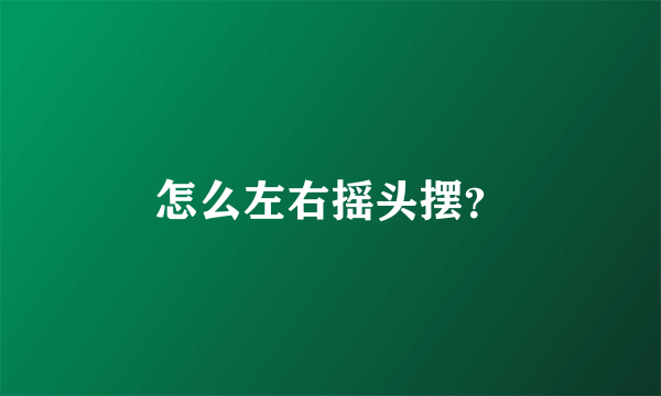 怎么左右摇头摆？