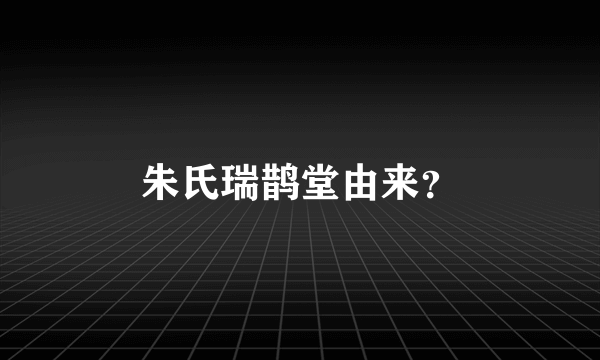 朱氏瑞鹊堂由来？