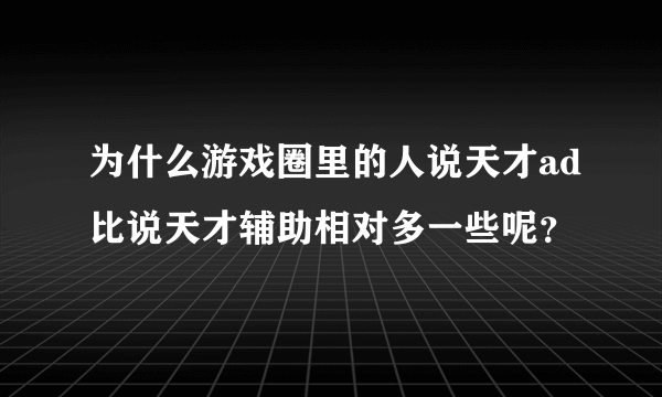 为什么游戏圈里的人说天才ad比说天才辅助相对多一些呢？