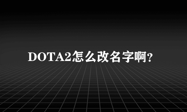 DOTA2怎么改名字啊？