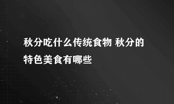 秋分吃什么传统食物 秋分的特色美食有哪些