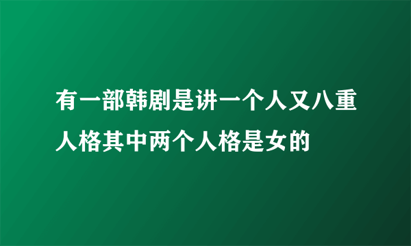 有一部韩剧是讲一个人又八重人格其中两个人格是女的