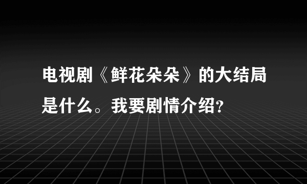 电视剧《鲜花朵朵》的大结局是什么。我要剧情介绍？