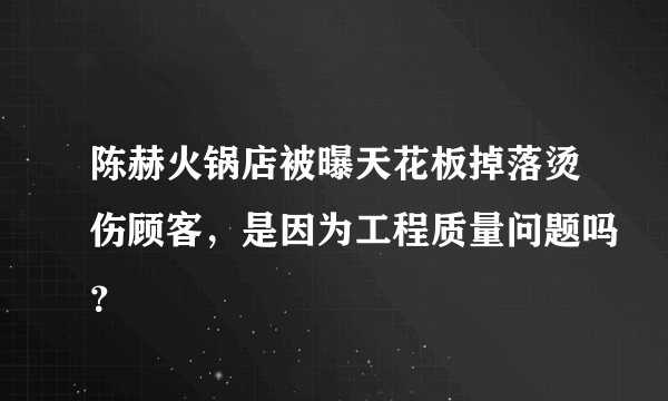 陈赫火锅店被曝天花板掉落烫伤顾客，是因为工程质量问题吗？