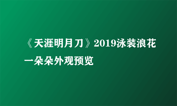 《天涯明月刀》2019泳装浪花一朵朵外观预览