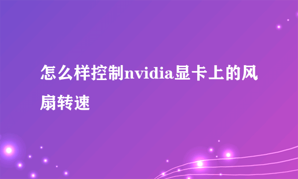 怎么样控制nvidia显卡上的风扇转速