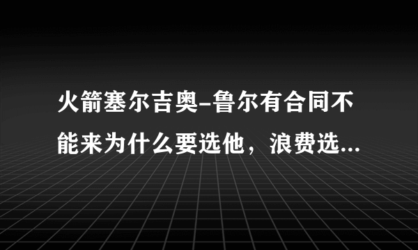 火箭塞尔吉奥-鲁尔有合同不能来为什么要选他，浪费选秀权呢？