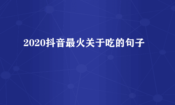 2020抖音最火关于吃的句子