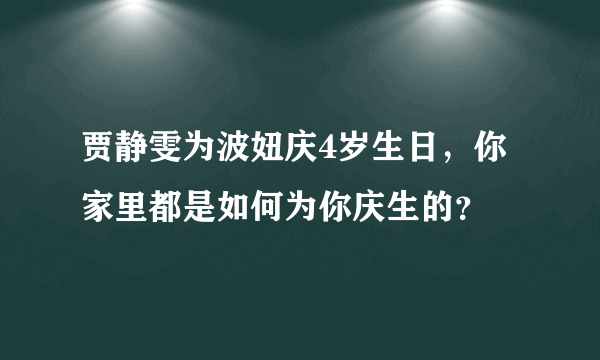 贾静雯为波妞庆4岁生日，你家里都是如何为你庆生的？