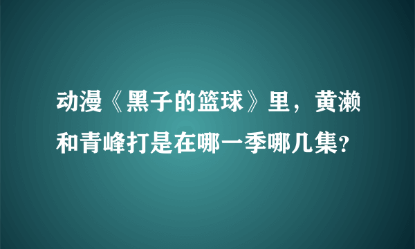 动漫《黑子的篮球》里，黄濑和青峰打是在哪一季哪几集？