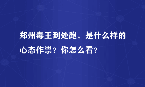 郑州毒王到处跑，是什么样的心态作祟？你怎么看？