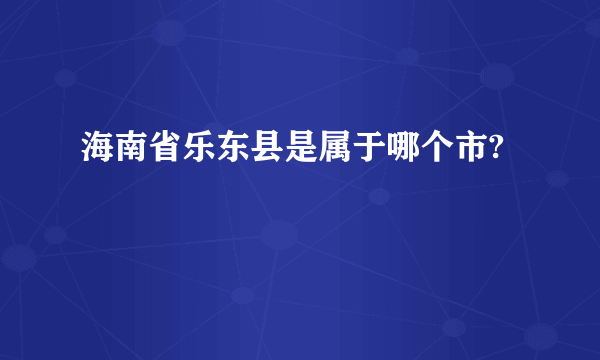 海南省乐东县是属于哪个市?