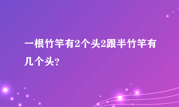 一根竹竿有2个头2跟半竹竿有几个头？