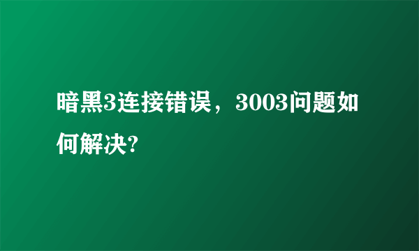 暗黑3连接错误，3003问题如何解决?