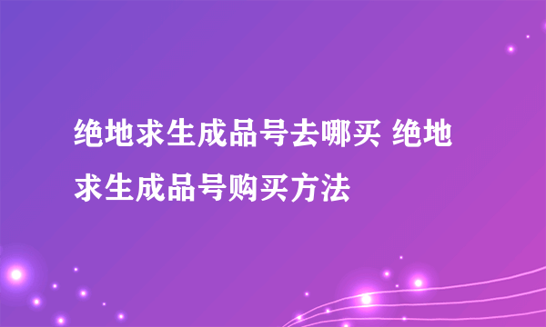 绝地求生成品号去哪买 绝地求生成品号购买方法