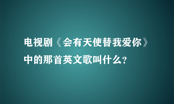 电视剧《会有天使替我爱你》中的那首英文歌叫什么？