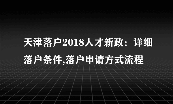 天津落户2018人才新政：详细落户条件,落户申请方式流程