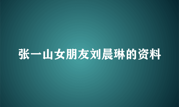 张一山女朋友刘晨琳的资料