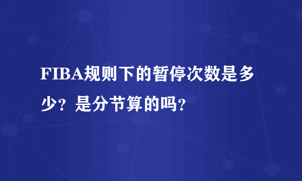 FIBA规则下的暂停次数是多少？是分节算的吗？