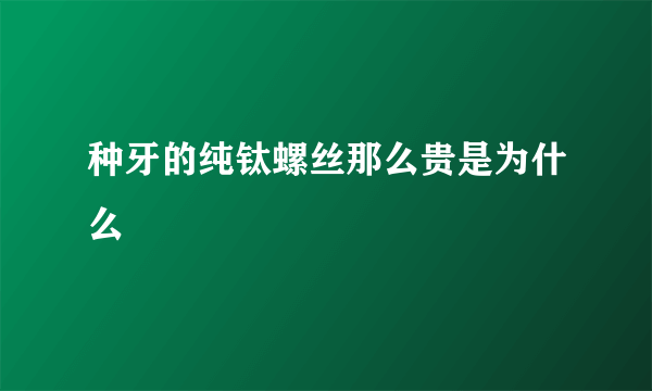 种牙的纯钛螺丝那么贵是为什么