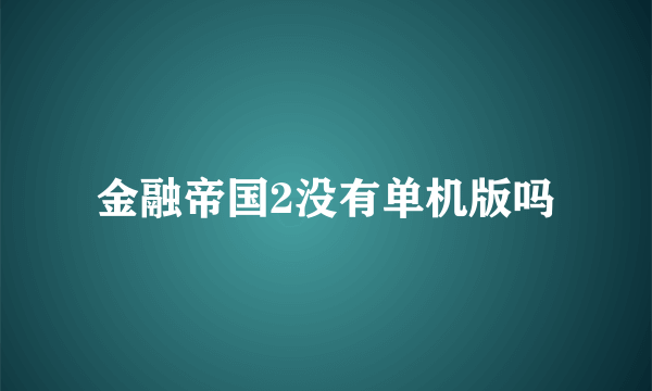 金融帝国2没有单机版吗