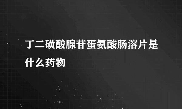 丁二磺酸腺苷蛋氨酸肠溶片是什么药物