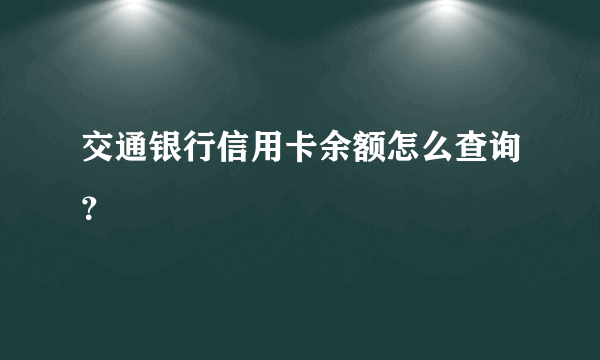 交通银行信用卡余额怎么查询？