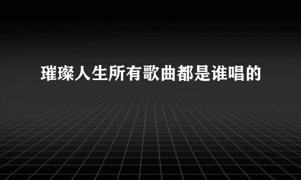 璀璨人生所有歌曲都是谁唱的