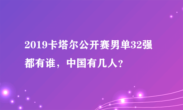 2019卡塔尔公开赛男单32强都有谁，中国有几人？