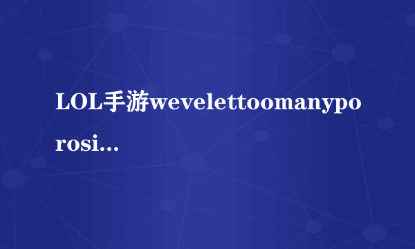 LOL手游wevelettoomanyporosin问题解决教程攻略