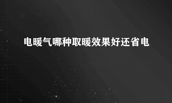 电暖气哪种取暖效果好还省电