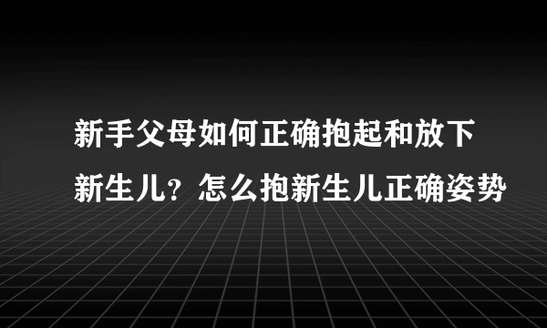 新手父母如何正确抱起和放下新生儿？怎么抱新生儿正确姿势