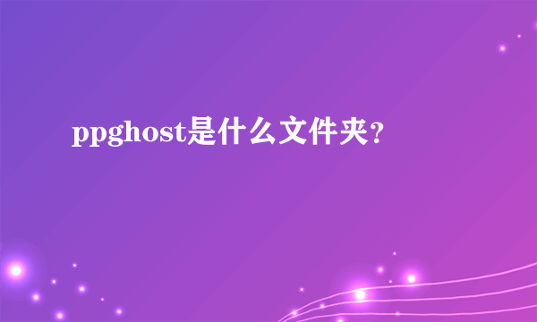 ppghost是什么文件夹？