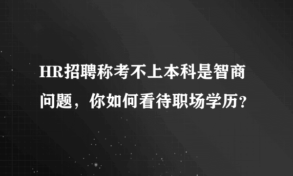 HR招聘称考不上本科是智商问题，你如何看待职场学历？