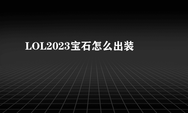 LOL2023宝石怎么出装