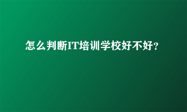 怎么判断IT培训学校好不好？