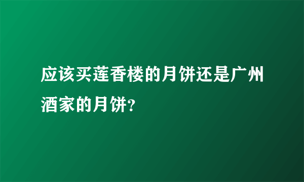 应该买莲香楼的月饼还是广州酒家的月饼？