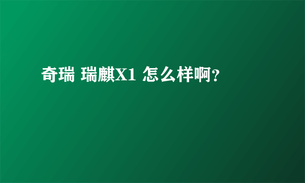 奇瑞 瑞麒X1 怎么样啊？