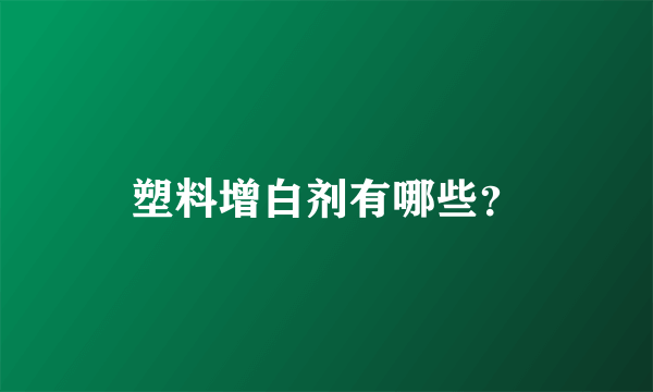 塑料增白剂有哪些？