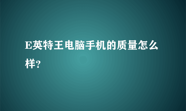 E英特王电脑手机的质量怎么样？