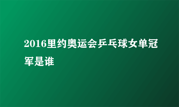 2016里约奥运会乒乓球女单冠军是谁