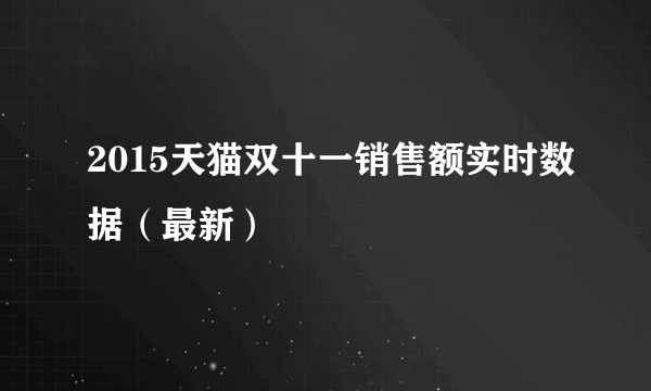 2015天猫双十一销售额实时数据（最新）