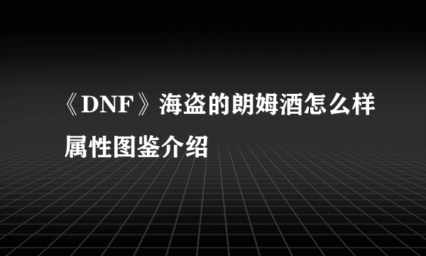 《DNF》海盗的朗姆酒怎么样 属性图鉴介绍