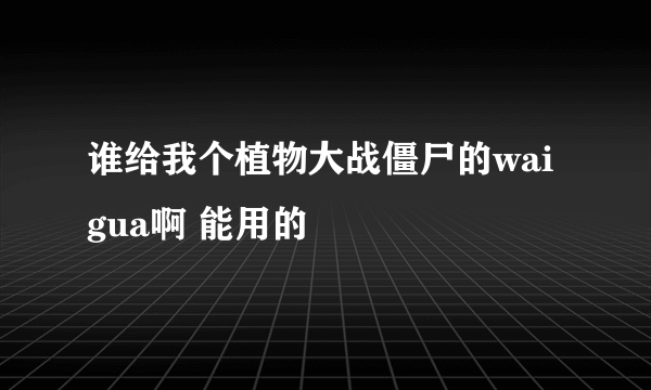 谁给我个植物大战僵尸的wai gua啊 能用的