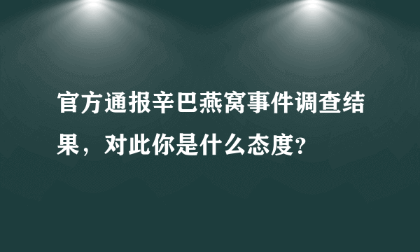 官方通报辛巴燕窝事件调查结果，对此你是什么态度？