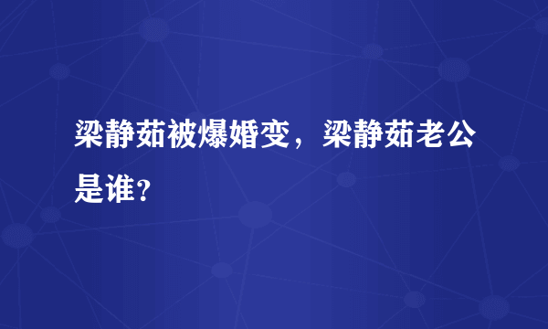 梁静茹被爆婚变，梁静茹老公是谁？