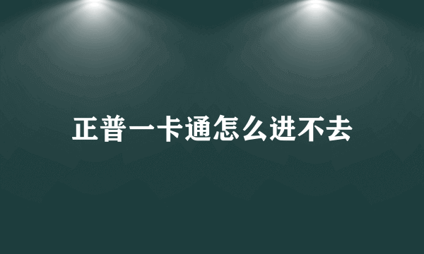 正普一卡通怎么进不去